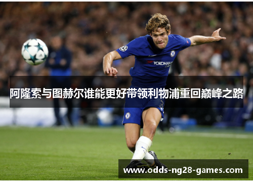 阿隆索与图赫尔谁能更好带领利物浦重回巅峰之路