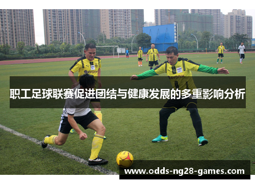 职工足球联赛促进团结与健康发展的多重影响分析