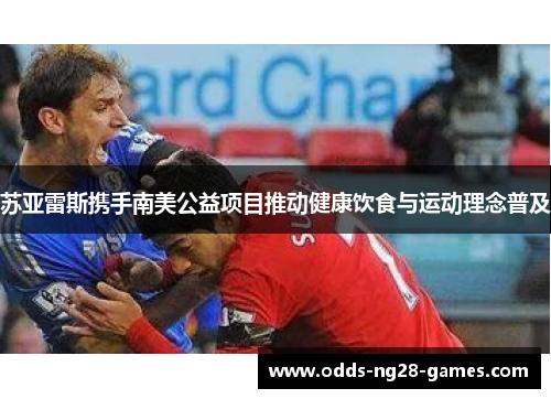 苏亚雷斯携手南美公益项目推动健康饮食与运动理念普及