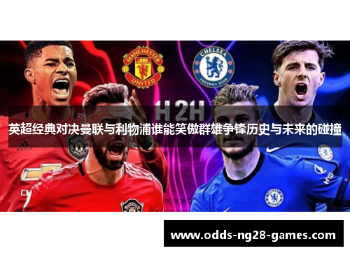 英超经典对决曼联与利物浦谁能笑傲群雄争锋历史与未来的碰撞