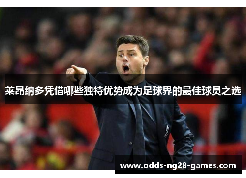 莱昂纳多凭借哪些独特优势成为足球界的最佳球员之选 莱昂纳多凭借哪些独特优势成为足球界的最佳球员之选