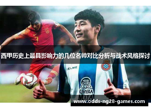 西甲历史上最具影响力的几位名帅对比分析与战术风格探讨