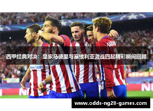 西甲经典对决：皇家马德里与塞维利亚激战四起精彩瞬间回顾