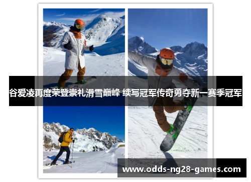 谷爱凌再度荣登崇礼滑雪巅峰 续写冠军传奇勇夺新一赛季冠军 谷爱凌再度荣登崇礼滑雪巅峰 续写冠军传奇勇夺新一赛季冠军