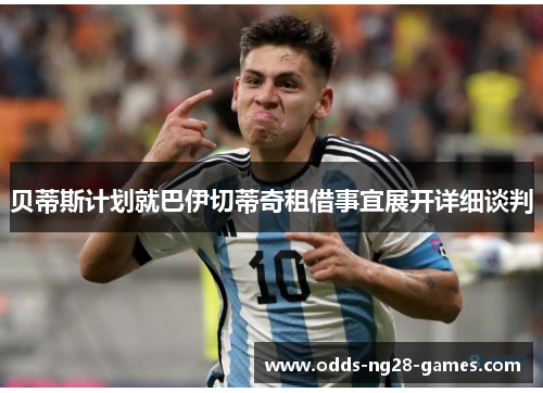贝蒂斯计划就巴伊切蒂奇租借事宜展开详细谈判